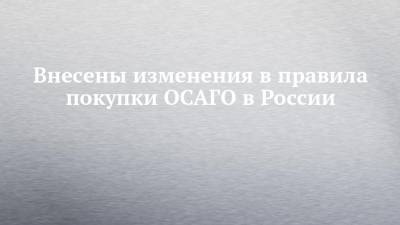 Внесены изменения в правила покупки ОСАГО в России
