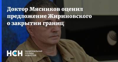 Доктор Мясников оценил предложение Жириновского о закрытии границ