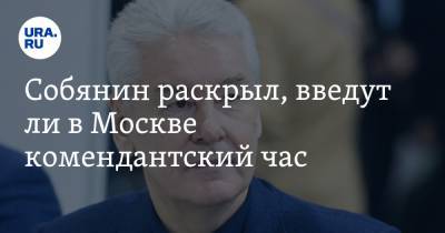 Собянин раскрыл, введут ли в Москве комендантский час