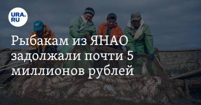 Рыбакам из ЯНАО задолжали почти 5 миллионов рублей
