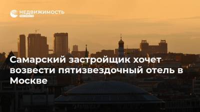 Самарский застройщик хочет возвести пятизвездочный отель в Москве