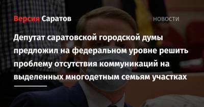 Депутат саратовской городской думы предложил на федеральном уровне решить проблему отсутствия коммуникаций на выделенных многодетным семьям участках