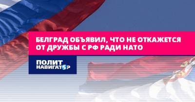 Белград объявил, что не откажется от дружбы с РФ ради НАТО