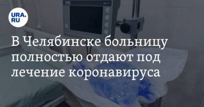 В Челябинске больницу полностью отдают под лечение коронавируса