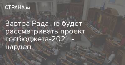 Завтра Рада не будет рассматривать проект госбюджета-2021 - нардеп