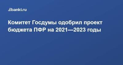 Комитет Госдумы одобрил проект бюджета ПФР на 2021—2023 годы