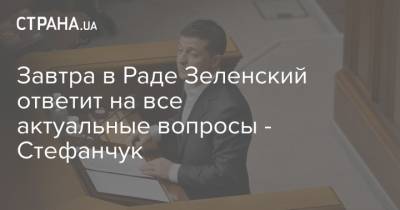 Завтра в Раде Зеленский ответит на все актуальные вопросы - Стефанчук