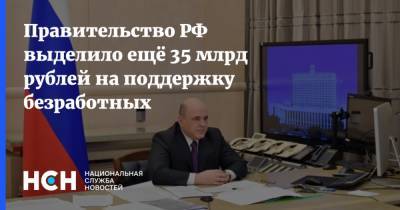 Правительство РФ выделило ещё 35 млрд рублей на поддержку безработных