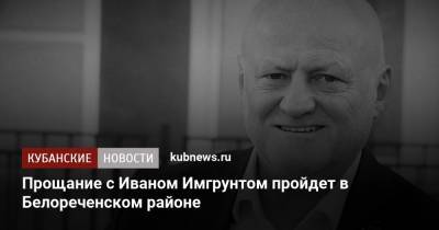 Иван Имгрунт - Прощание с Иваном Имгрунтом пройдет в Белореченском районе - kubnews.ru - Санкт-Петербург - Краснодарский край - район Белореченский - Ялты - Крым