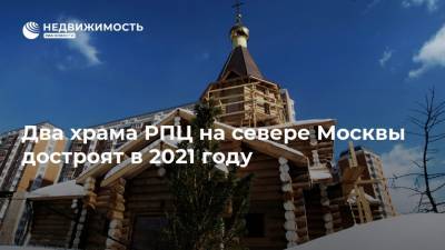 Два храма РПЦ на севере Москвы достроят в 2021 году