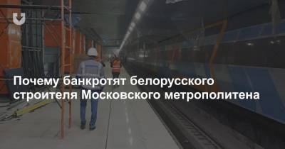 Почему банкротят белорусского строителя Московского метрополитена