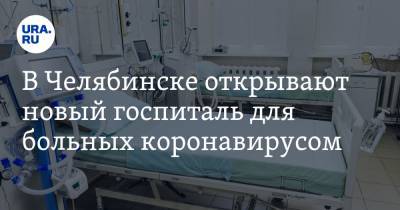 В Челябинске открывают новый госпиталь для больных коронавирусом