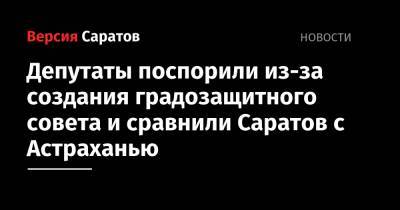 Депутаты поспорили из-за создания градозащитного совета и сравнили Саратов с Астраханью