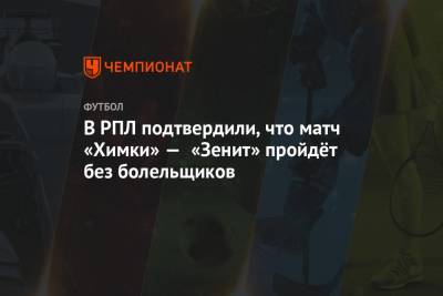 В РПЛ подтвердили, что матч «Химки» — «Зенит» пройдёт без болельщиков