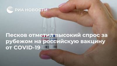 Песков отметил высокий спрос за рубежом на российскую вакцину от COVID-19