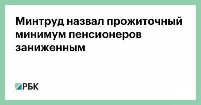 Минтруд назвал прожиточный минимум пенсионеров заниженным