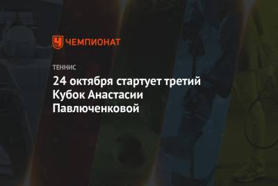 24 октября стартует третий Кубок Анастасии Павлюченковой