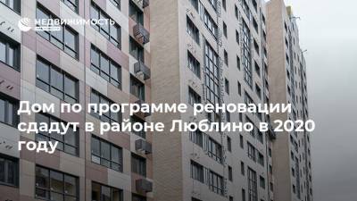 Дом по программе реновации сдадут в районе Люблино в 2020 году - realty.ria.ru - Москва - Люблино