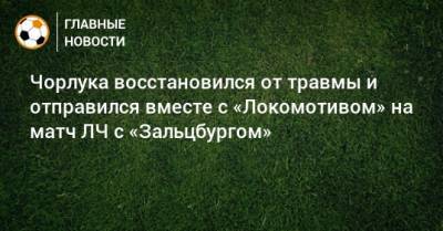 Чорлука восстановился от травмы и отправился вместе с «Локомотивом» на матч ЛЧ с «Зальцбургом»