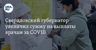 Свердловский губернатор увеличил сумму на выплаты врачам за COVID