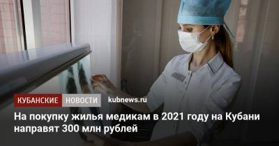 На покупку жилья медикам в 2021 году на Кубани направят 300 млн рублей