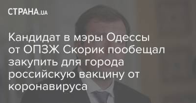 Кандидат в мэры Одессы от ОПЗЖ Скорик пообещал закупить для города российскую вакцину от коронавируса
