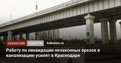 Работу по ликвидации незаконных врезок в канализацию усилят в Краснодаре