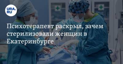 Психотерапевт раскрыл, зачем стерилизовали женщин в Екатеринбурге