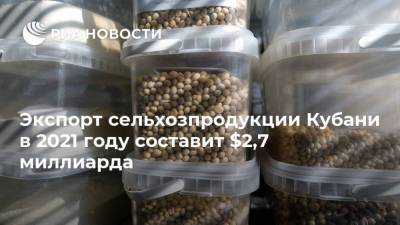 Экспорт сельхозпродукции Кубани в 2021 году составит $2,7 миллиарда