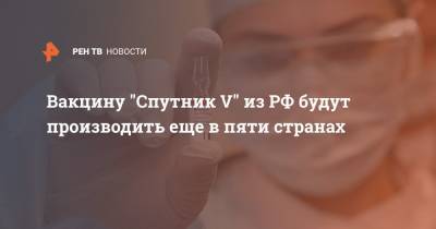 Вакцину "Спутник V" из РФ будут производить еще в пяти странах