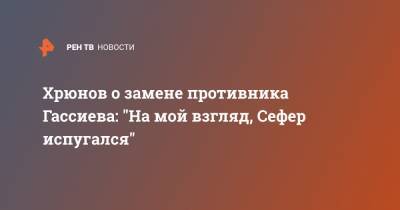 Хрюнов о замене противника Гассиева: "На мой взгляд, Сефер испугался"