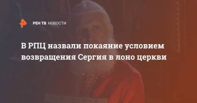 В РПЦ назвали покаяние условием возвращения Сергия в лоно церкви