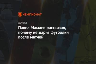 Павел Мамаев рассказал, почему не дарит футболки после матчей
