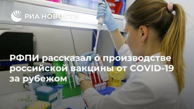 РФПИ рассказал о производстве российской вакцины от COVID-19 за рубежом