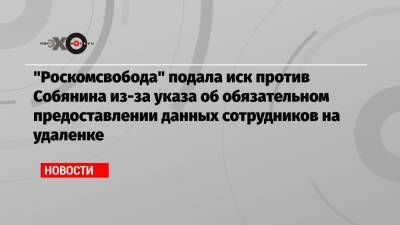 «Роскомсвобода» подала иск против Собянина из-за указа об обязательном предоставлении данных сотрудников на удаленке