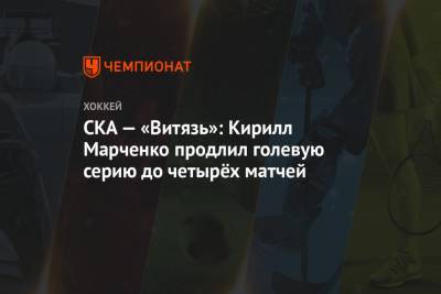 СКА — «Витязь»: Кирилл Марченко продлил голевую серию до четырёх матчей