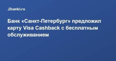 ​Банк «Санкт-Петербург» предложил карту Visa Cashback с бесплатным обслуживанием