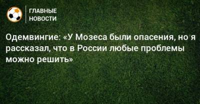 Одемвингие: «У Мозеса были опасения, но я рассказал, что в России любые проблемы можно решить»