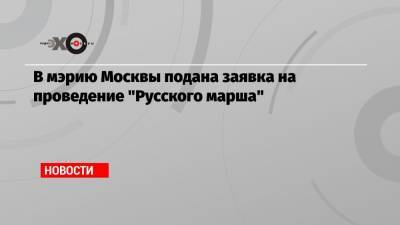 В мэрию Москвы подана заявка на проведение «Русского марша»