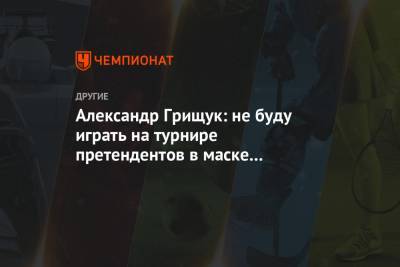 Александр Грищук: не буду играть на турнире претендентов в маске и перчатках