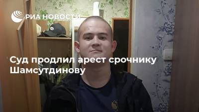 Суд продлил арест срочнику Шамсутдинову