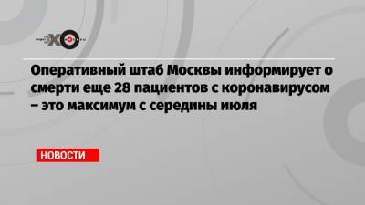 Оперативный штаб Москвы информирует о смерти еще 28 пациентов с коронавирусом – это максимум с середины июля