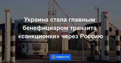 Украина стала главным бенефициаром транзита «санкционки» через Россию