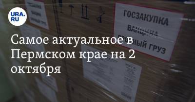 Самое актуальное в Пермском крае на 2 октября. В регион привезли вакцину от COVID, депутата обвинили в попытке захвата власти