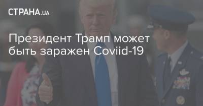Президент Трамп может быть заражен Coviid-19
