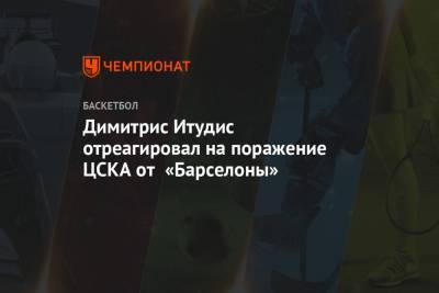 Димитрис Итудис отреагировал на поражение ЦСКА от «Барселоны»