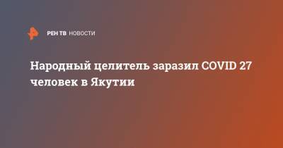 Народный целитель заразил COVID 27 человек в Якутии