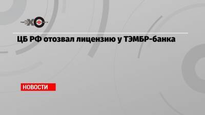ЦБ РФ отозвал лицензию у ТЭМБР-банка