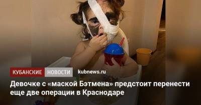 Девочке с «маской Бэтмена» предстоит перенести еще две операции в Краснодаре