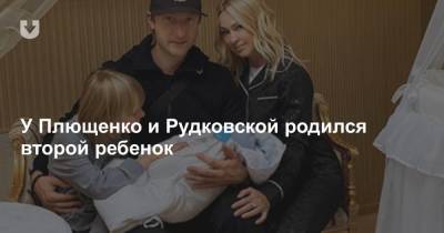 У Плющенко и Рудковской родился второй ребенок